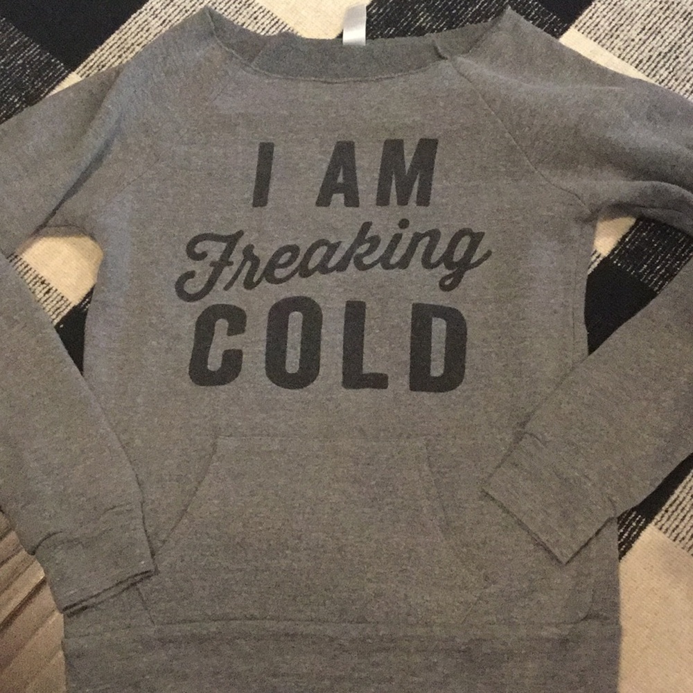 I am freaking cold sweatshirt